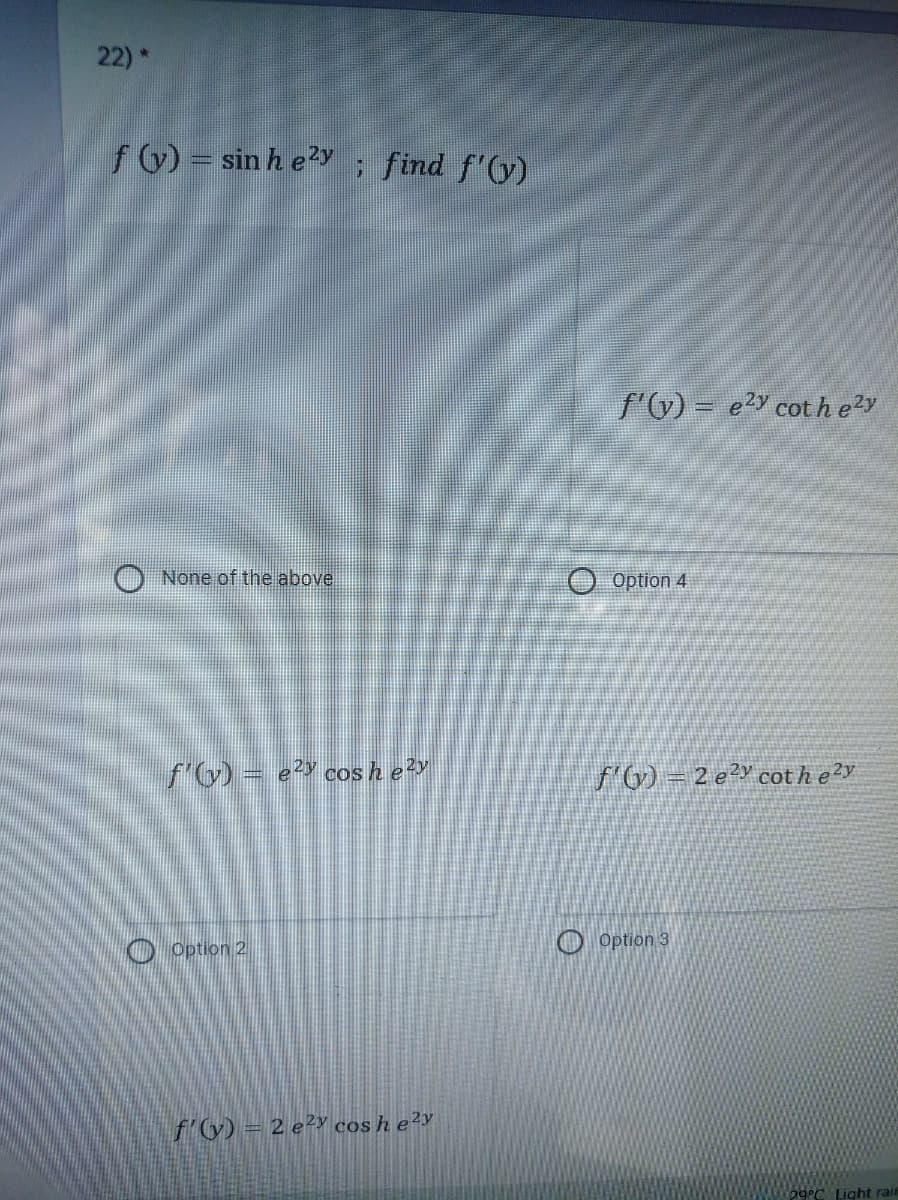 22)*
f) = sin h e2y
find f'(y)
f'6) = e?Y cot hezy
None of the above
O Option 4
f'6) = e> cos he
f'G) = 2 e²Y cot h e²y
O Option 2
O Option 3
f'6) = 2 e²y cos h e²y
po°C Light rail
