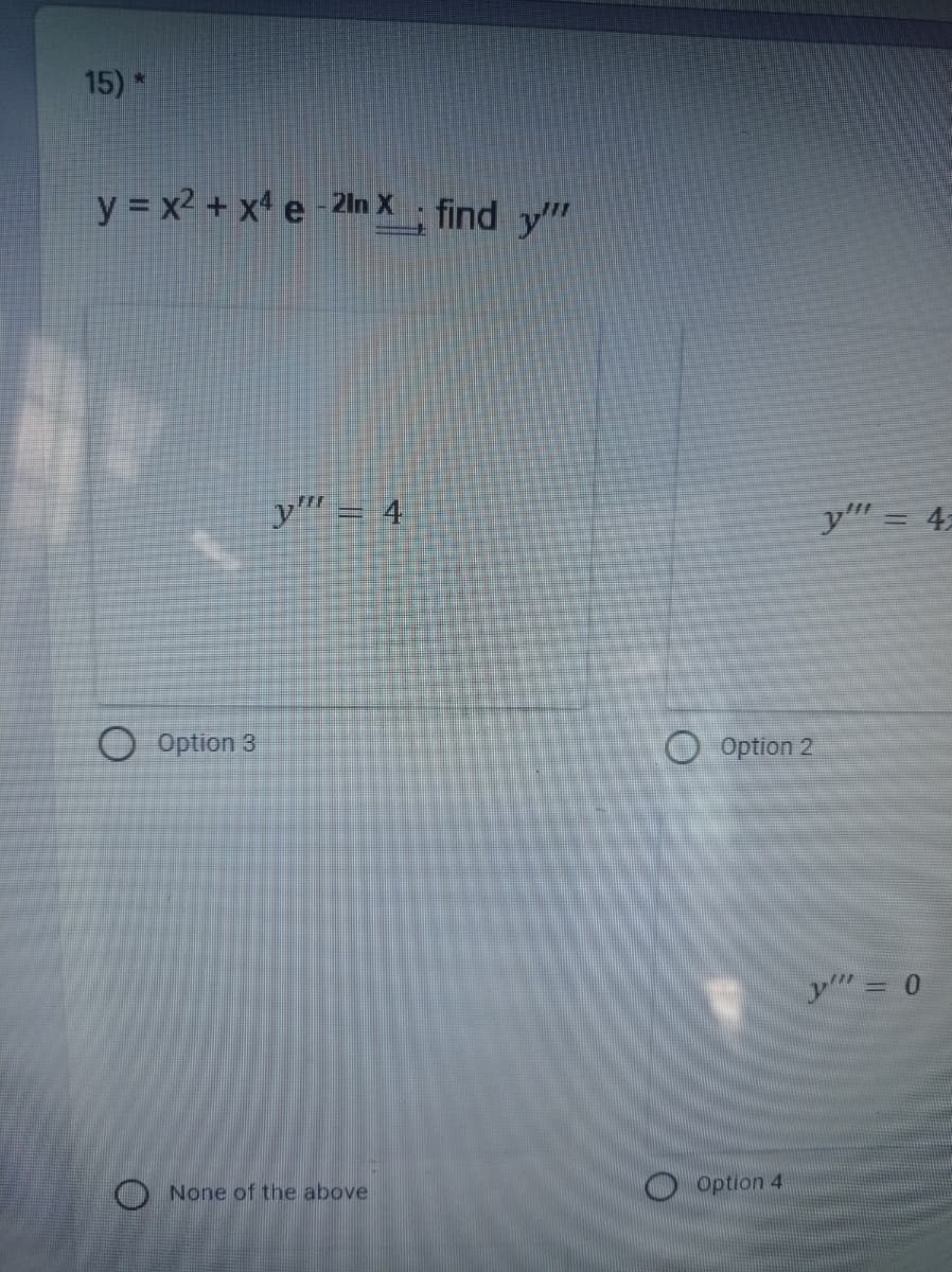 15)*
y = x2 + x' e -21n X - find y".
y"= 4
y= 4.
O Option 3
O Option 2
y" = 0
O None of the above
O Option 4
