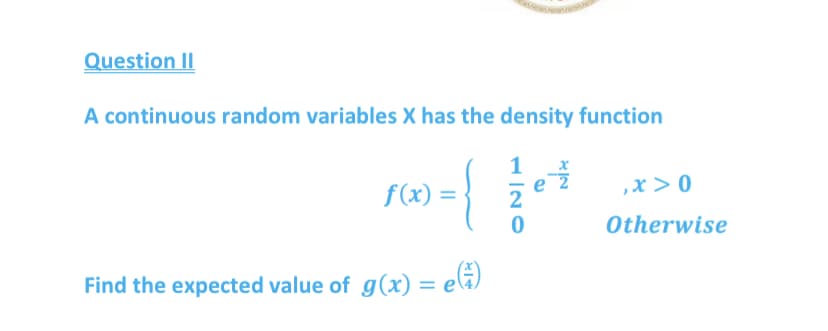 Question II
A continuous random variables X has the density function
1
,x > 0
f(x) =
Otherwise
Find the expected value of g(x) = elä)
