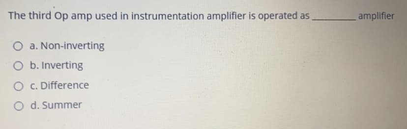 The third Op amp used in instrumentation amplifier is operated as
amplifier
O a. Non-inverting
O b. Inverting
O c. Difference
O d. Summer
