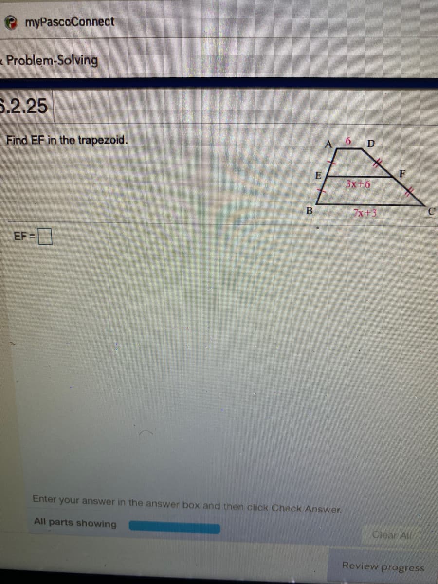 myPascoConnect
Problem-Solving
S.2.25
Find EF in the trapezoid.
A
F
3x+6
7x+3
EF =
Enter your answer in the answer box and then click Check Answer.
All parts showing
Clear All
Review progress
