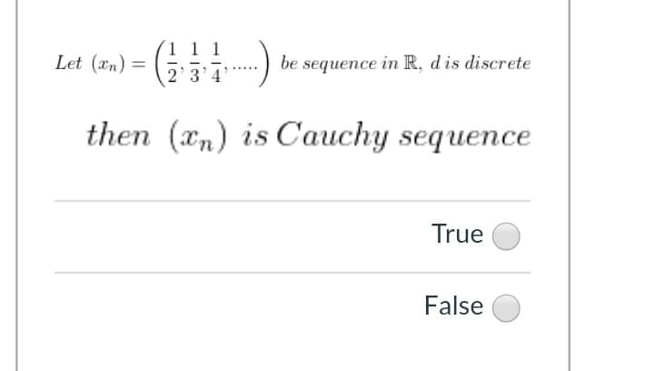 (1 1 1
Let (an) =
be sequence in R, dis discrete
2'3'4
then (xn) is Cauchy sequence
True
False
