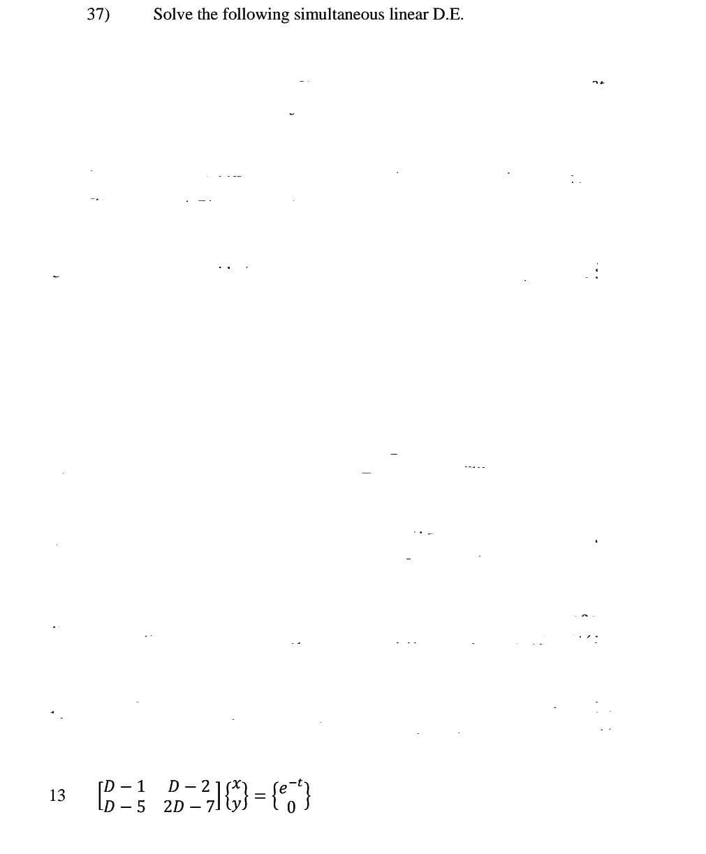 13
Solve the following simultaneous linear D.E.
[D - 1
D-21
_²1)} = (7)
D-5 2D - 71
37)
4