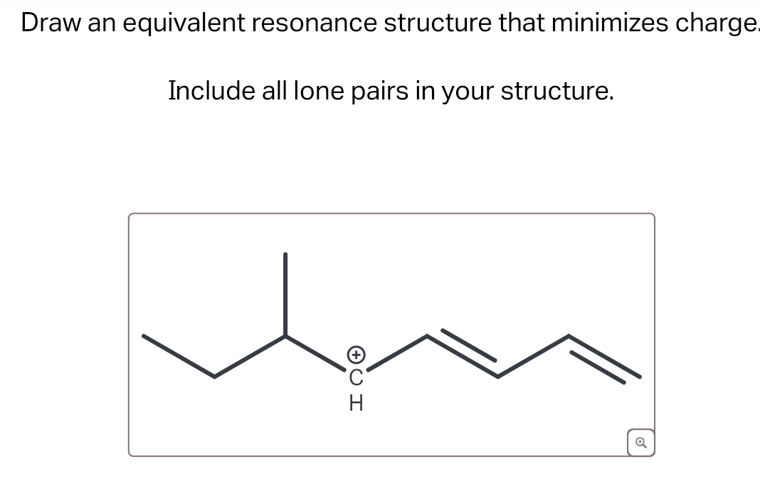 Draw an
equivalent resonance structure that minimizes charge.
Include all lone pairs in your structure.
⑦CH
Н
Q