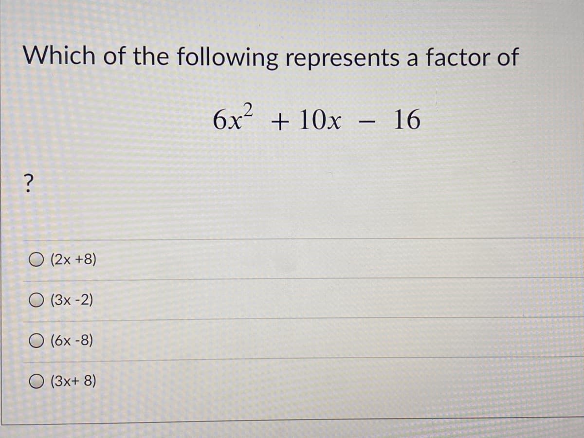 Which of the following represents a factor of
6x + 10x
16
O (2x +8)
O (3x -2)
O (6x -8)
O (3x+ 8)
