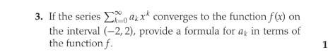 3. If the series Eo ak x* converges to the function f(x) on
the interval (-2, 2), provide a formula for ag in terms of
the function f.
k-D0
1
