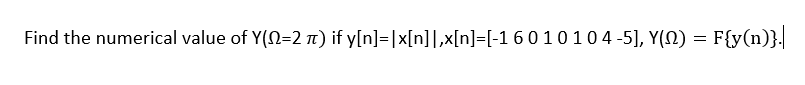 Find the numerical value of Y(N=2 n) if y[n]=|x[n]],x[n]=[-1 60 10 104 -5], Y(N) = F{y(n)}.
