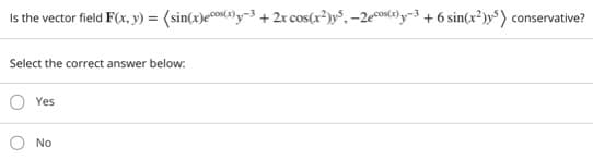 Is the vector field F(x, y) = (sin(x)eco(3)y¬3 + 2r cos(x³)y°, –2ecoso) y-3 + 6 sin(x²)y³ ) conservative?
Select the correct answer below:
O Yes
No
