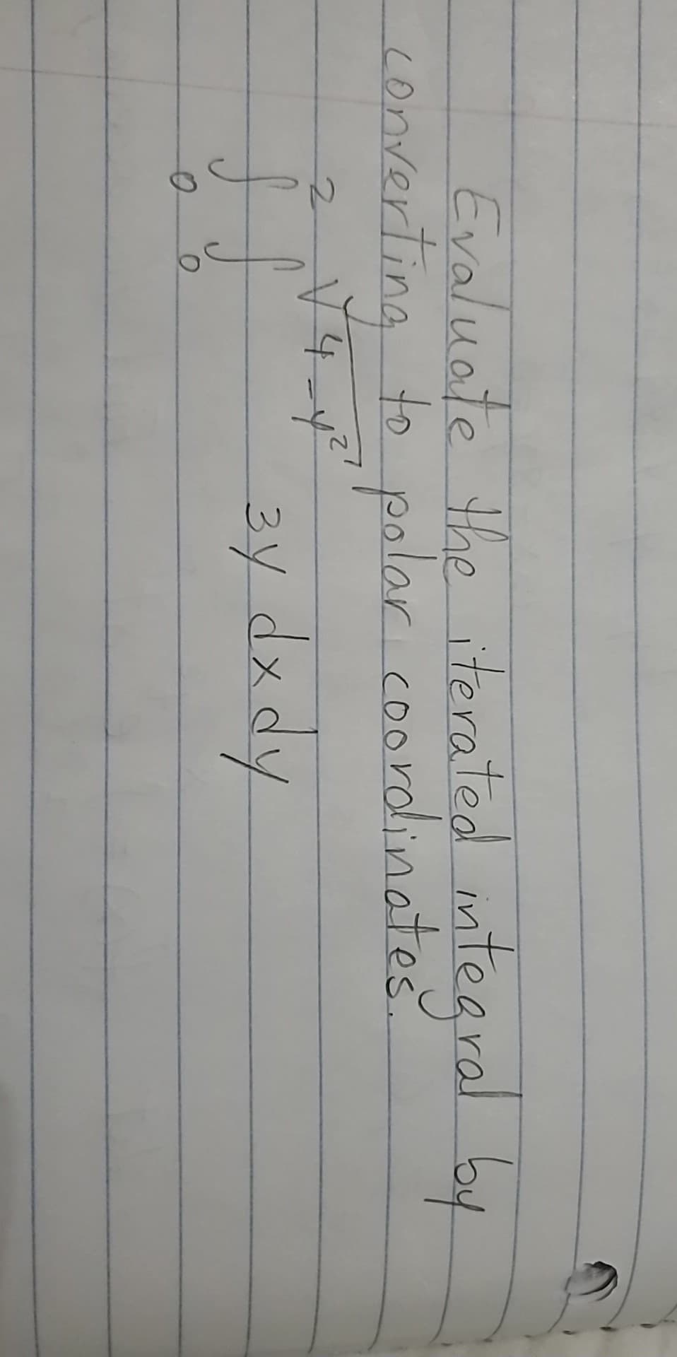 Evaluate the iterated in
m
tegral by
Lon to polar.coordlinates
erting
CO
3y
dxdy
