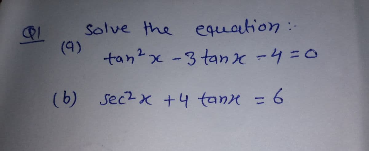 Solve the equation:
(9)
tan?x -3 tanx -4=D0
(b) Sec2x +4 tann = 6
