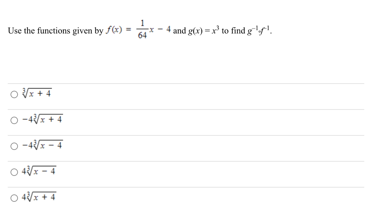 Use the functions given by ƒ(x) =
=
x +4
-43√√x + 4
-43√x - 4
○ 43√x - 4
○ 43√x + 4
64
4 and g(x) = x³ to find g¯¹ƒ¹.