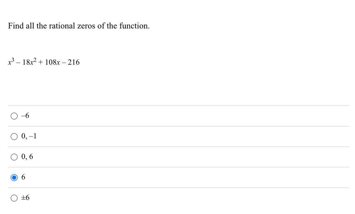 Find all the rational zeros of the function.
x³ - 18x² + 108x - 216
O
-6
0, -1
0,6
6
±6