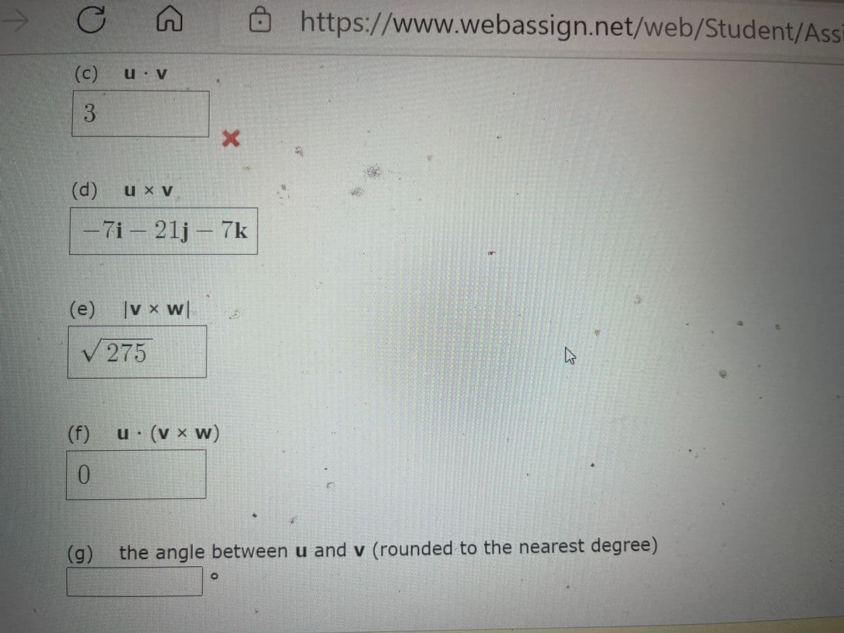 8https://www.webassign.net/web/Student/Ass
(c) uv
(d) u x v
7i – 21j - 7k
(e) |v x w|
V275
(f)
u (v × w)
(g)
the angle between u and v (rounded to the nearest degree)
