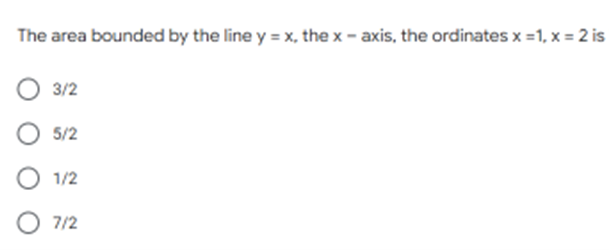 The area bounded by the line y = x, the x - axis, the ordinates x =1, x = 2 is
3/2
5/2
O 1/2
7/2
