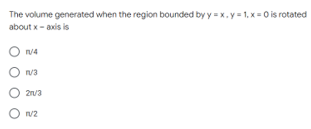 The volume generated when the region bounded by y = x, y = 1, x = 0 is rotated
about x - axis is
n/4
O n/3
O 2n/3
O n/2
