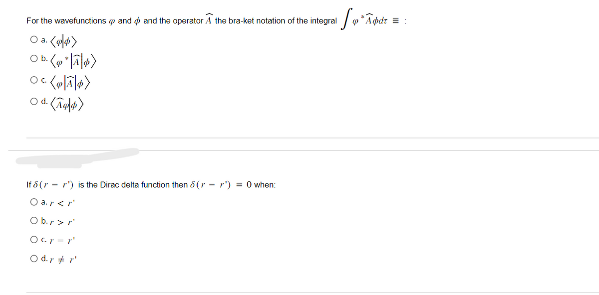 For the wave functions and and the operator Ã the bra-ket notation of the integral Apdr
P
O a.
¹.</p>
· <p *|Ã|p)
O b.
- (e|Ã|p>
O C.
d. (Ã¶p)
O d.
If 8(r r') is the Dirac delta function then 8(rr') = 0 when:
O a.r<r'
O b. r>r'
Ocr=r'
O d. rr'
3: