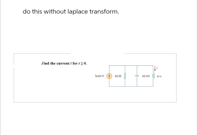 do this without laplace transform.
Find the current i for 120.
Su(t) A
102
10 mF
4 H