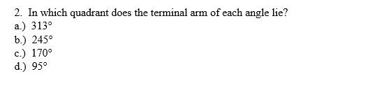 2. In which quadrant does the terminal arm of each angle lie?
a.) 313°
b.) 245°
c.) 170°
d.) 95°