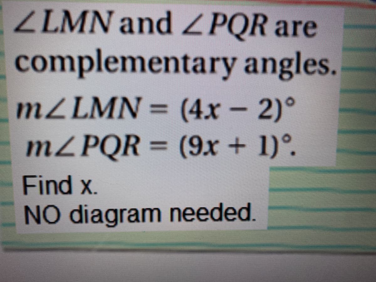 ZLMN and ZPQR are
complementary angles.
MZLMN = (4x - 2)°
%3D
MZPQR = (9x + 1)°.
%3D
Find x.
NO diagram needed.
