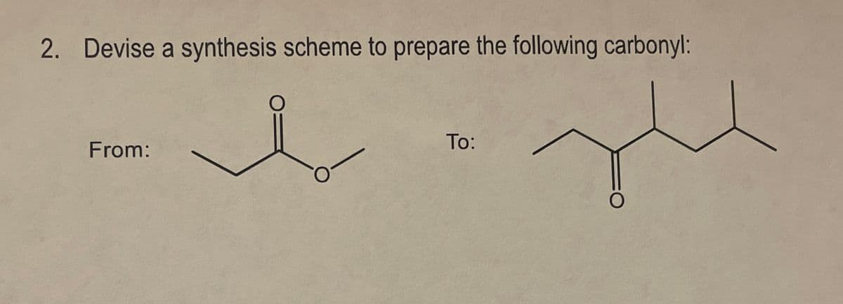 2. Devise a synthesis scheme to prepare the following carbonyl:
From:
To: