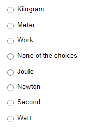 Kilogram
Meter
Work
None of the choices
Joule
Newton
Second
Watt
