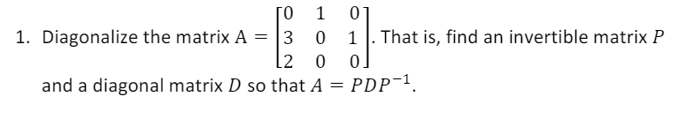 [0
1. Diagonalize the matrix A = |3 0
l2
1
1
That is, find an invertible matrix P
0.
and a diagonal matrix D so that A = PDP¯1.
