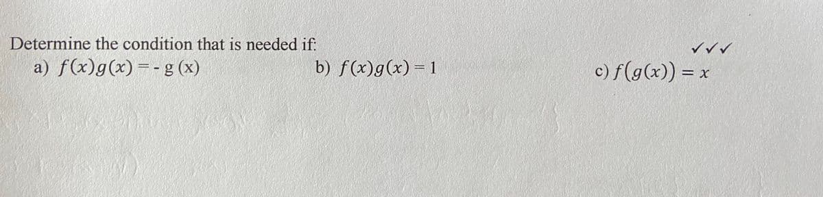 Determine the condition that is needed if:
^^^
a) f(x)g(x)=-g (x)
b) f(x)g(x) = 1
c) f(g(x)) =
