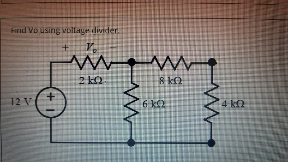 Find Vo using voltage divider.
+.
V.
2 ΚΩ
8 ΚΩ
12 V+
6 kQ
4 kQ
