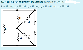 Q27 b) Find the equivalent Inductance between 'a' and 'b'.
L1= 15 mH, L2 = 55 mH, Ly = 45 mH, L4 = 15 mH and L, = 35 mH
