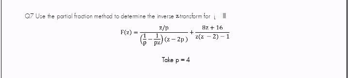 Q7 Use the partial fraction method to determine the inverse ztransform for i
7/p
8z + 16
F(z)
(승-) (2-2p) 'z(2-2)-1
pz
Take p = 4
