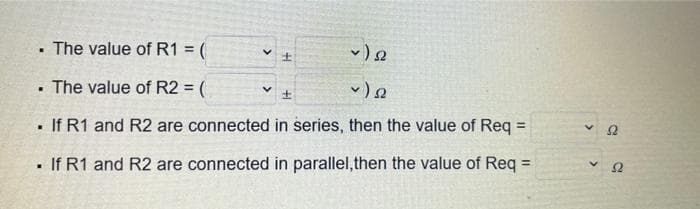 The value of R1 = (
✓) 2
. The value of R2 = (
✓) 22
. If R1 and R2 are connected in series, then the value of Req =
If R1 and R2 are connected in parallel, then the value of Req =
.
±
22