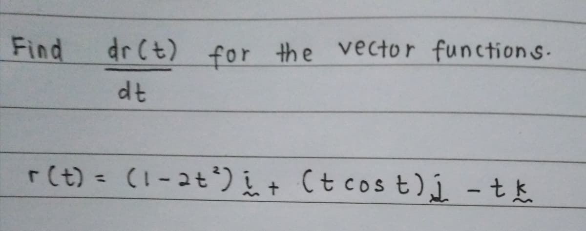 Find
dr Ct) for the vector functions.
dt
r(t) = (!-2t°) i+ Ct cos t)j - tk
%3D
