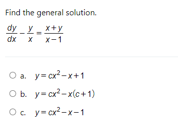 Find the general solution.
dy _
y _ x+y
dx
X-1
O a. y= cx?-x+1
O b. y= cx?- x(c+ 1)
O c. y= cx?- x-1
С.
