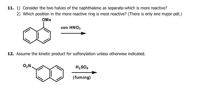 11. 1) Consider the two halves of the naphthalene as separate-which is more reactive?
2) Which position in the more reactive ring is most reactive? (There is only one major pdt.)
OMe
ळ
con HNO3
12. Assume the kinetic product for sulfonylation unless otherwise indicated.
O₂N
H2SO4
(fuming)