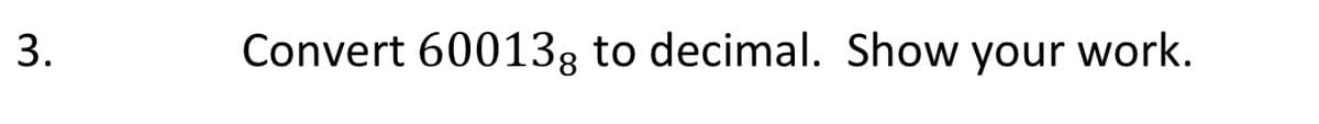 Convert 60013g to decimal. Show your work.
3.
