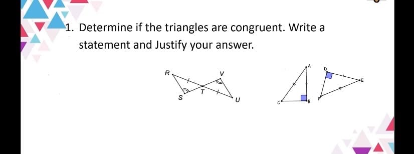 1. Determine if the triangles are congruent. Write a
statement and Justify your answer.
R.
