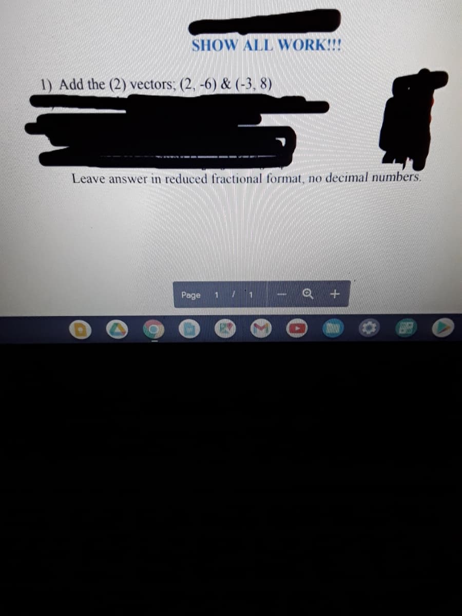 SHOW ALL WORK!!!
1) Add the (2) vectors; (2, -6) & (-3, 8)
Leave answer in reduced fractional format, no decimal numbers.
Page
