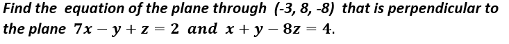 Find the equation of the plane through (-3, 8, -8) that is perpendicular to
the plane 7x – y + z = 2 and x + y – 8z = 4.
