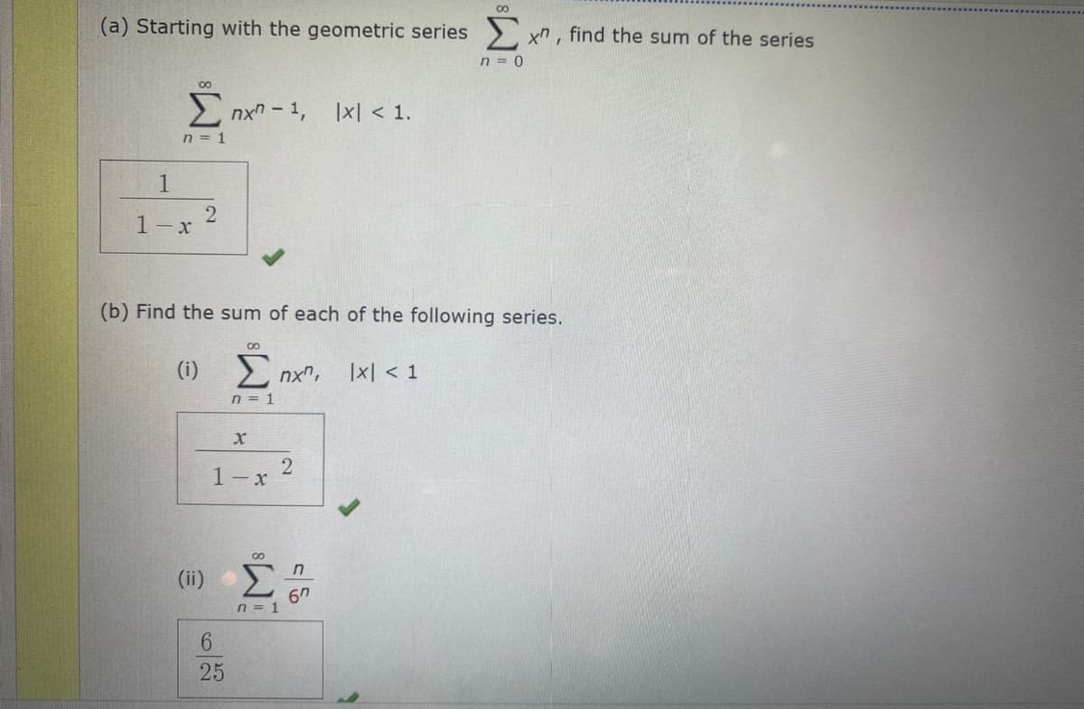 00
(a) Starting with the geometric series xn , find the sum of the series
n = 0
00
E nxn - 1,
|x| < 1.
n = 1
1
1-x
(b) Find the sum of each of the following series.
00
(i)
2 nx",
|x| < 1
n = 1
1- x
00
(ii) E
Σ
6h
n = 1
6.
25
