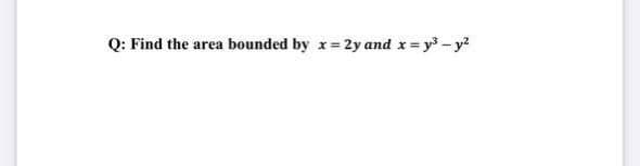 Q: Find the area bounded by x= 2y and x= y - y?
