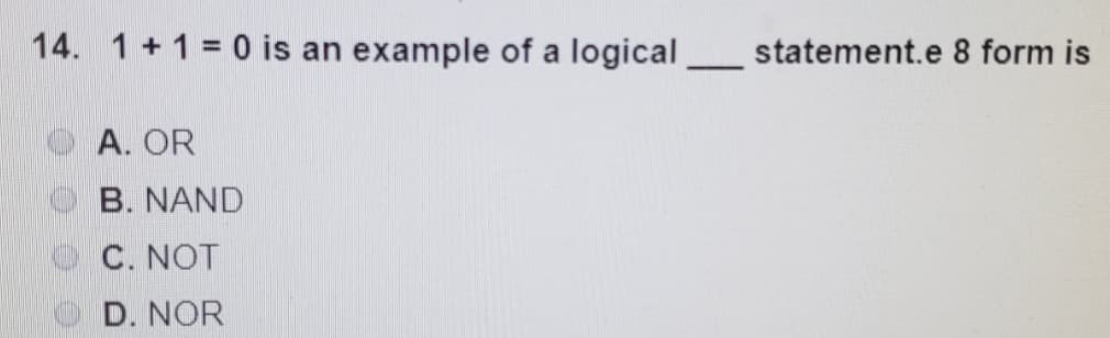 14. 1+1=0 is an example of a logical
—
A. OR
B. NAND
C. NOT
D. NOR
statement.e 8 form is