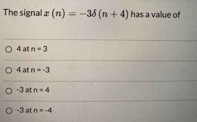 The signal x (n) = −38 (n + 4) has a value of
O4 at n=3
O4 at n = -3
O-3 at n = 4
O-3 at n = -4