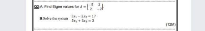 wwww
02 A: Find Eigen values for A=
3x - Zx, = 17
Sx, + 3x, = 3
B Solve the system
(12M)
