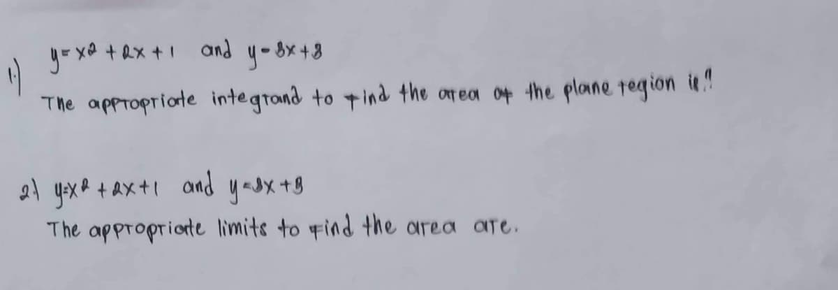 y=x² +Rx+1 and y=8x+8
(1)
The appropriate integrand to find the area of the plane region it.!
27 y=x²+2x+1 and y=8x + B
The appropriate limits to find the area are.