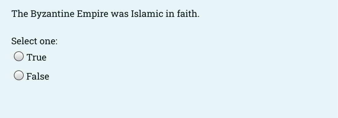 The Byzantine Empire was Islamic in faith.
Select one:
O True
O False