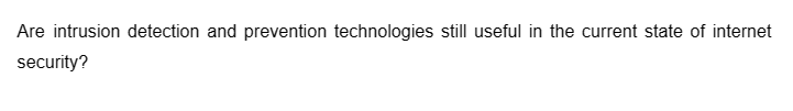 Are intrusion detection and prevention technologies still useful in the current state of internet
security?