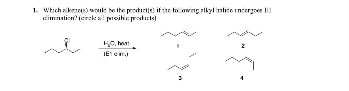 1. Which alkene(s) would be the product(s) if the following alkyl halide undergoes El
elimination? (circle all possible products)
CI
H₂O, heat
(E1 elim.)
1
3
2
4