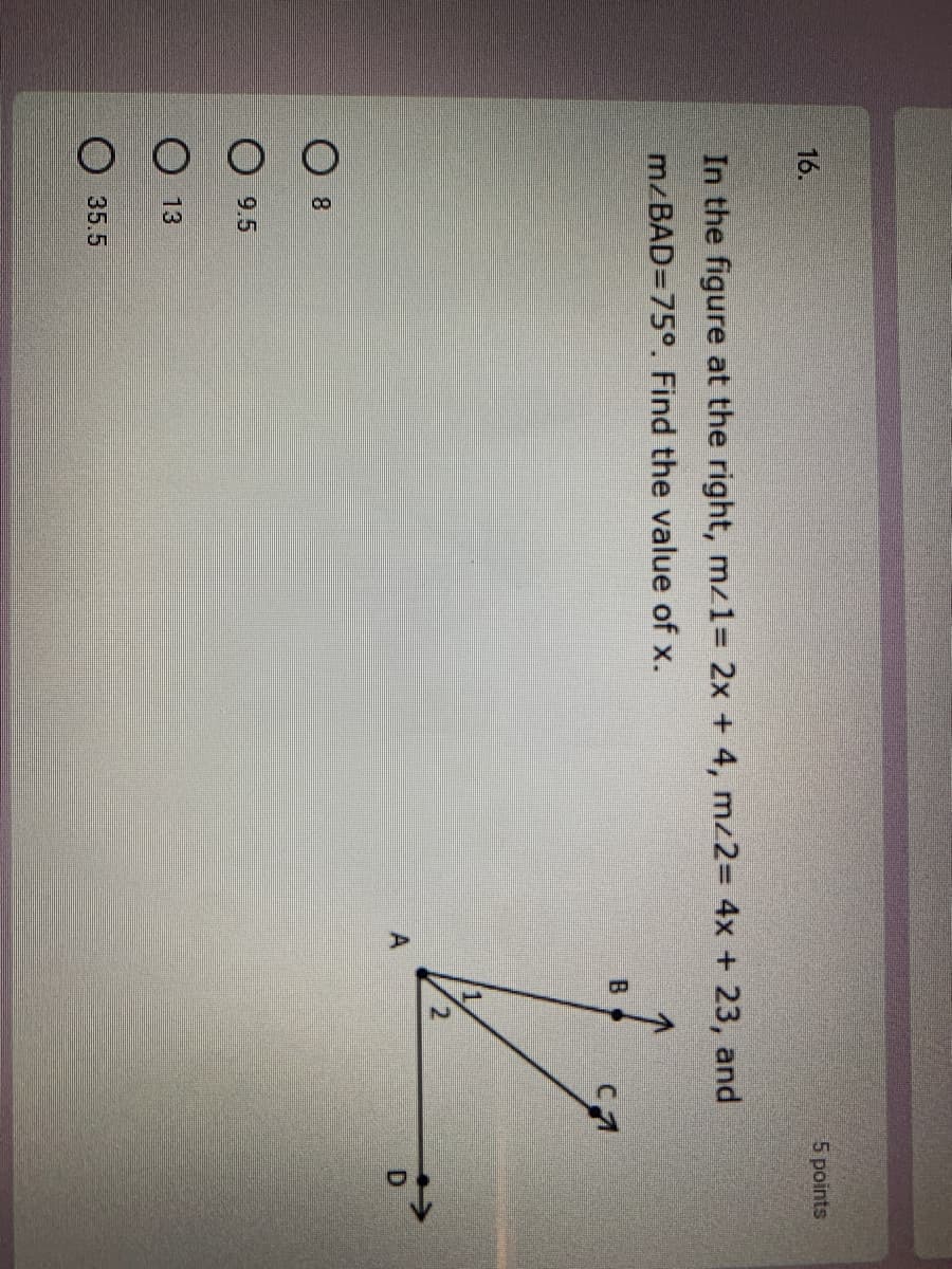 16.
In the figure at the right, m1= 2x + 4, mz2= 4x + 23, and
M/BAD=75°. Find the value of x.
B.
