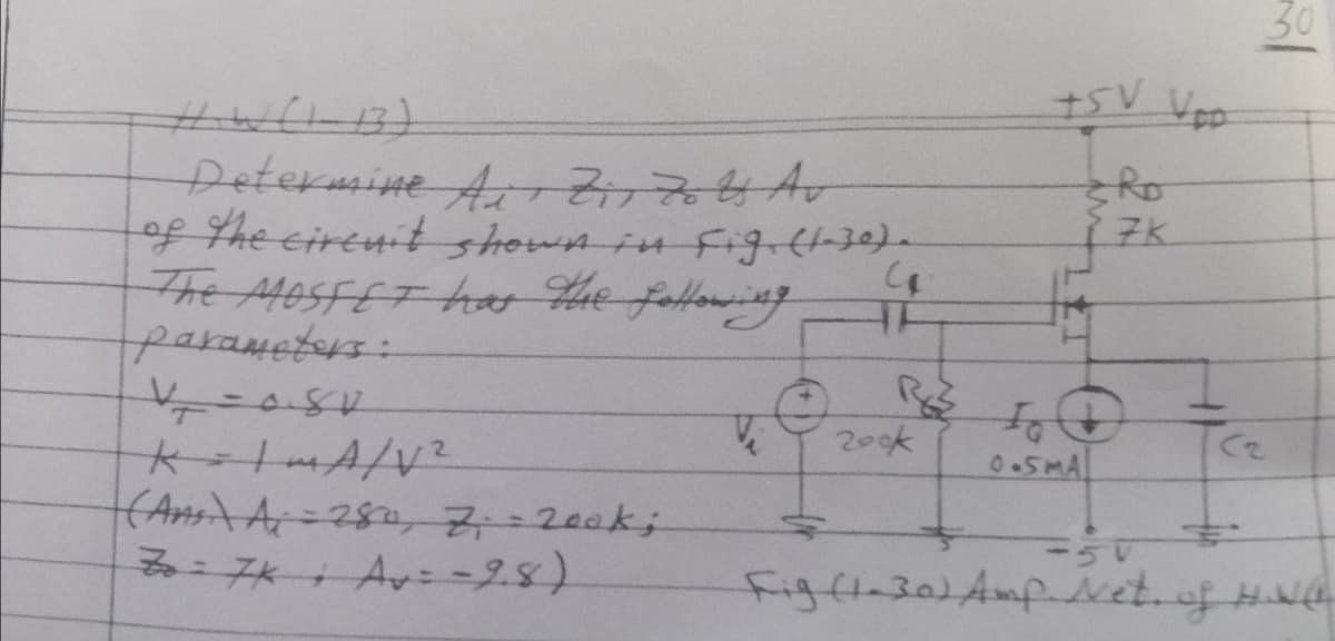 30
Determine A 2766A0
of the cirenit shownin figrtt30).
The MoSFET ho the folloing
7K
of
0.5MA
200k
(AnsitA=280, 7=200k;
:7K+ Av= -9.8)
figft-30)Amp-set.of HN
