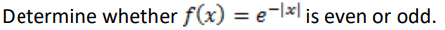 Determine whether f(x) = e-lxl is even or odd.